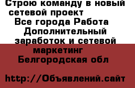 Строю команду в новый сетевой проект GREENWAY - Все города Работа » Дополнительный заработок и сетевой маркетинг   . Белгородская обл.